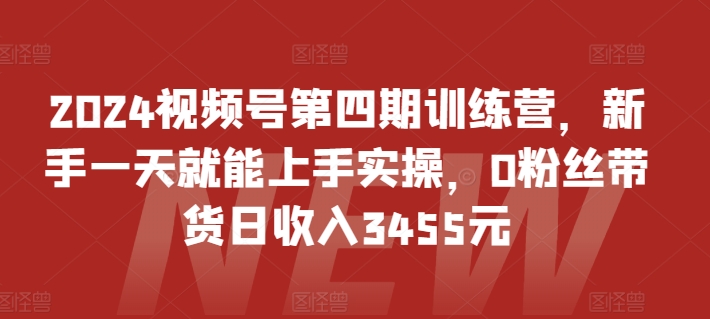 2024视频号第四期训练营，新手一天就能上手实操，0粉丝带货日收入3455元-水滴知识网