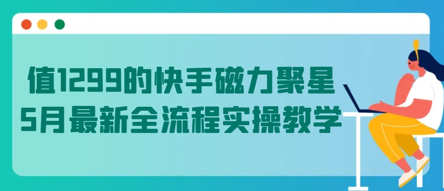 值1299的快手磁力聚星5月最新全流程实操教学【揭秘】-水滴知识网