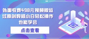外面收费498元视频搬运过原创教程小白轻松操作也能学会【揭秘】-水滴知识网