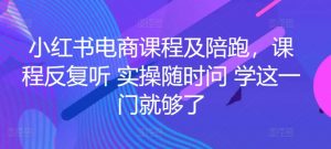 小红书电商课程及陪跑,课程反复听 实操随时问 学这一门就够了-水滴知识网