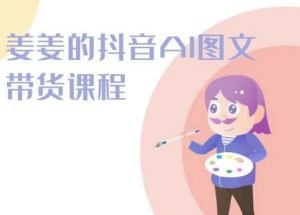 姜姜的抖音AI图文带货课程-姜姜抖音2024-水滴知识网