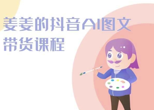 姜姜的抖音AI图文带货课程-姜姜抖音2024-水滴知识网