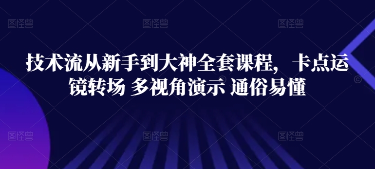 技术流从新手到大神全套课程,卡点运镜转场 多视角演示 通俗易懂-水滴知识网