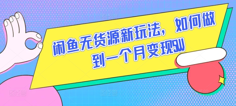 闲鱼无货源新玩法，如何做到一个月变现5W【揭秘】-水滴知识网