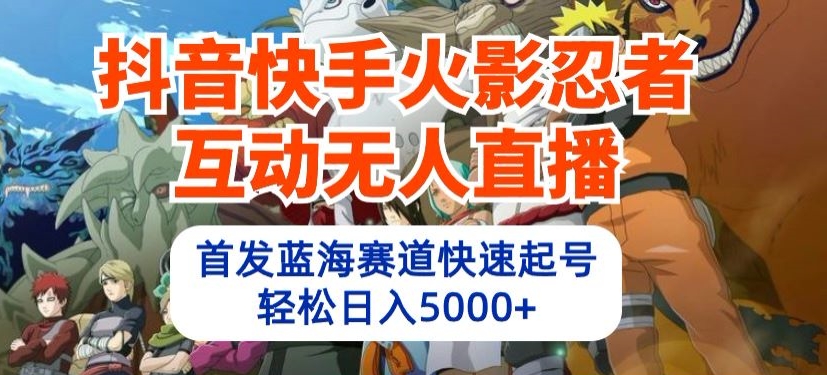 抖音快手火影忍者互动无人直播,首发蓝海赛道快速起号,轻松日入5000+【揭秘】-水滴知识网