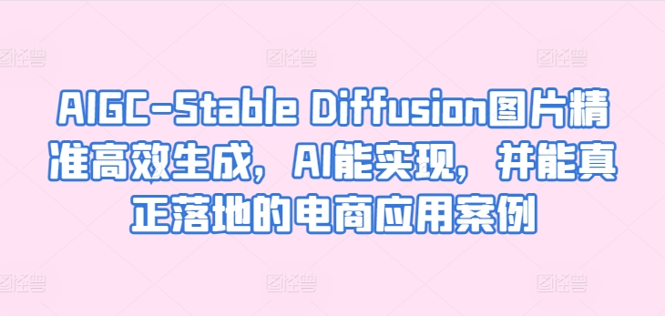 AIGC-Stable Diffusion图片精准高效生成,AI能实现,并能真正落地的电商应用案例-水滴知识网