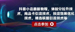 抖音小店最新教程,体验分拉升技术,商品卡引流技术,投流效果优化技术,精选联盟引流技术等-水滴知识网
