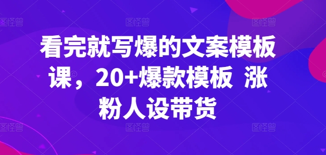 看完就写爆的文案模板课，20+爆款模板  涨粉人设带货-水滴知识网