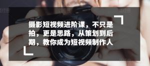 摄影短视频进阶课，不只是拍，更是思路，从策划到后期，教你成为短视频制作人-水滴知识网