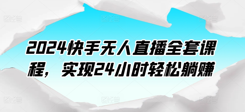 2024快手无人直播全套课程，实现24小时轻松躺赚-水滴知识网
