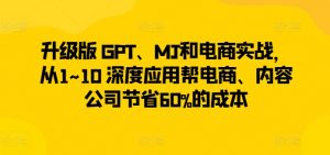 升级版 GPT、MJ和电商实战,从1~10 深度应用帮电商、内容公司节省60%的成本-水滴知识网