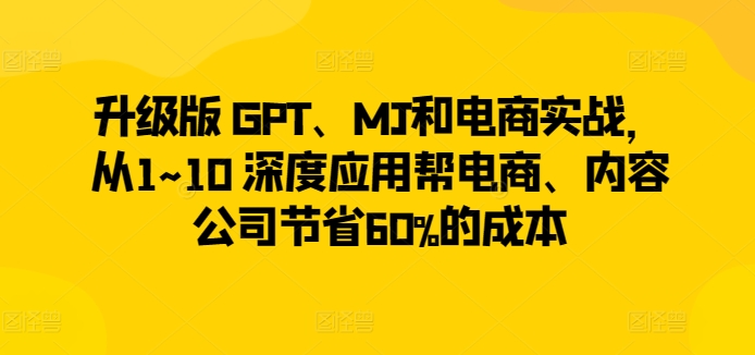 升级版 GPT、MJ和电商实战,从1~10 深度应用帮电商、内容公司节省60%的成本-水滴知识网