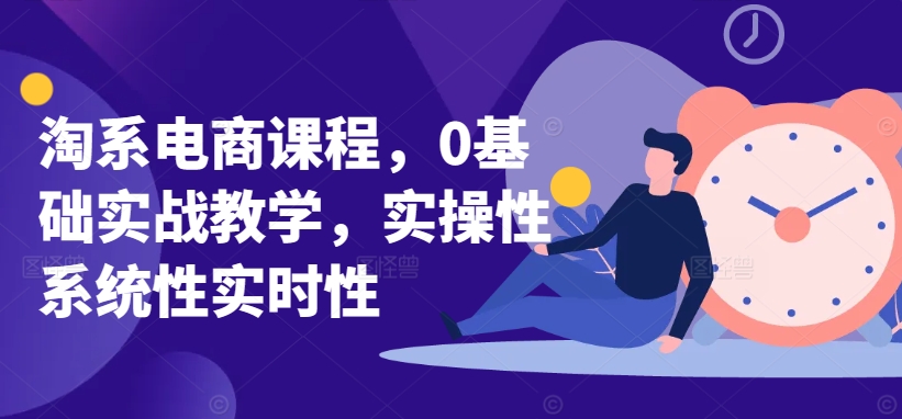 淘系电商课程,0基础实战教学,实操性系统性实时性-水滴知识网