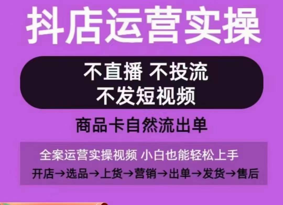 抖店运营实操课,从0-1起店视频全实操,不直播、不投流、不发短视频,商品卡自然流出单-水滴知识网