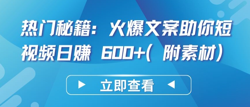 热门秘籍：火爆文案助你短视频日赚 600+(附素材)【揭秘】-水滴知识网