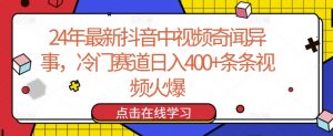 24年最新抖音中视频奇闻异事，冷门赛道日入400+条条视频火爆【揭秘】-水滴知识网