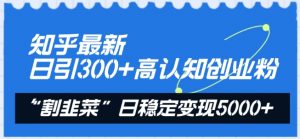 知乎最新日引300+高认知创业粉,“割韭菜”日稳定变现5000+【揭秘】-水滴知识网