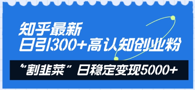 知乎最新日引300+高认知创业粉,“割韭菜”日稳定变现5000+【揭秘】-水滴知识网