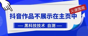 抖音黑科技：抖音作品不展示在主页中【揭秘】-水滴知识网