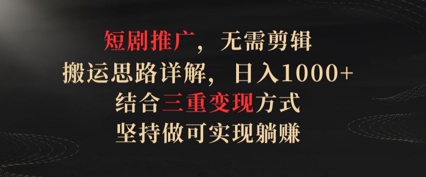 短剧推广,无需剪辑,搬运思路详解,日入1000+,结合三重变现方式,坚持做可实现躺赚【揭秘】-水滴知识网