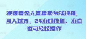 视频号无人直播卖台球课程,月入过万,24小时挂机,小白也可轻松操作【揭秘】-水滴知识网