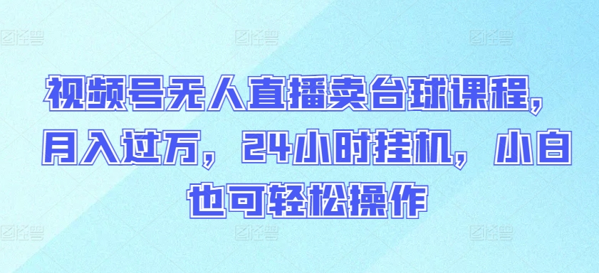 视频号无人直播卖台球课程,月入过万,24小时挂机,小白也可轻松操作【揭秘】-水滴知识网
