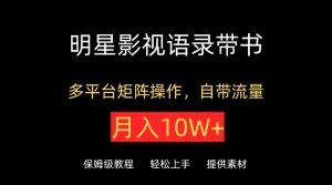 明星影视语录带书,抖音快手小红书视频号多平台矩阵操作,自带流量,月入10W+【揭秘】-水滴知识网