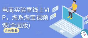 电商实验室线上VIP,淘系淘宝视频课(全面版)-水滴知识网