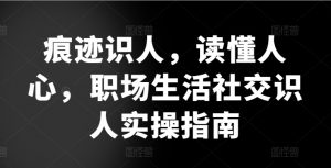 痕迹识人,读懂人心,职场生活社交识人实操指南-水滴知识网