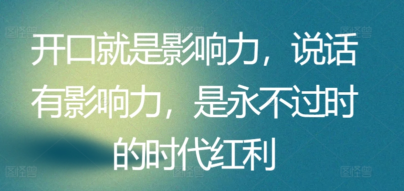 开口就是影响力,说话有影响力,是永不过时的时代红利-水滴知识网