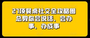 27项餐桌社交全攻略圈总教你会说话、会办事、办成事-水滴知识网