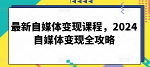 最新自媒体变现课程，2024自媒体变现全攻略-水滴知识网
