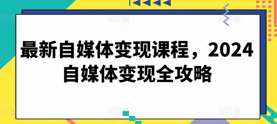 最新自媒体变现课程，2024自媒体变现全攻略-水滴知识网