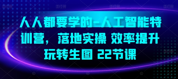 人人都要学的-人工智能特训营,落地实操 效率提升 玩转生图(22节课)-水滴知识网