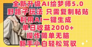 全新升级AI绘梦师5.0.野路子玩法,只需复制粘贴,利用AI一键生成,单日收益2000+【揭秘】-水滴知识网