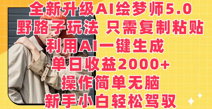 全新升级AI绘梦师5.0.野路子玩法,只需复制粘贴,利用AI一键生成,单日收益2000+【揭秘】-水滴知识网