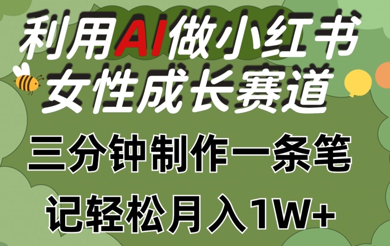 利用Ai做小红书女性成长赛道，三分钟制作一条笔记，轻松月入1w+【揭秘】-水滴知识网