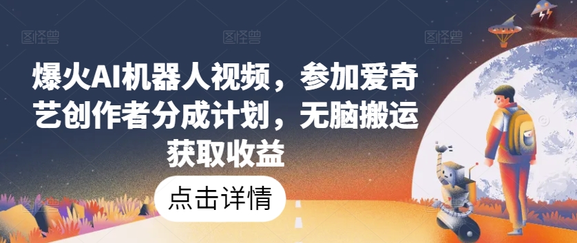 爆火AI机器人视频,参加爱奇艺创作者分成计划,无脑搬运获取收益【揭秘】-水滴知识网