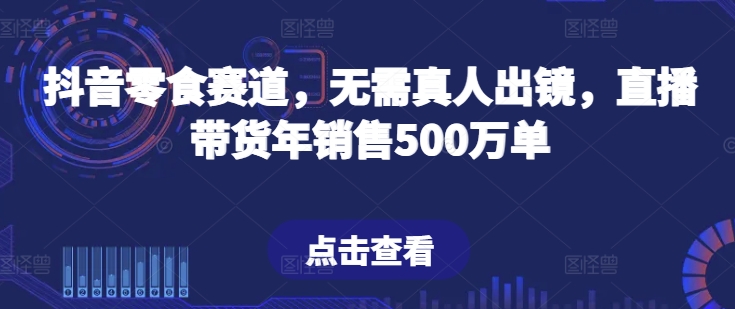 抖音零食赛道,无需真人出镜,直播带货年销售500万单【揭秘】-水滴知识网