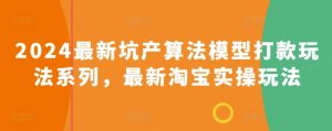 2024最新坑产算法模型打款玩法系列，最新淘宝实操玩法-水滴知识网