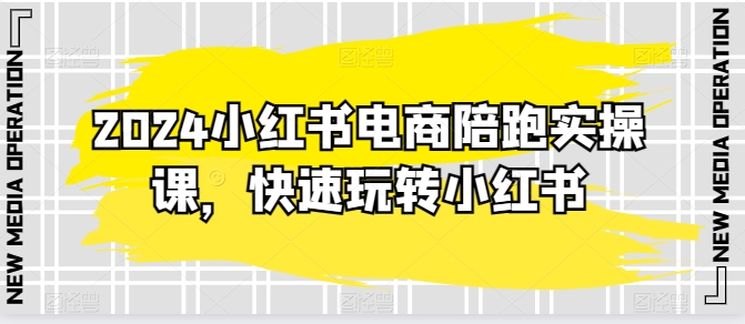 2024小红书电商陪跑实操课,快速玩转小红书,超过20节精细化课程-水滴知识网