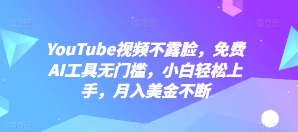 YouTube视频不露脸,免费AI工具无门槛,小白轻松上手,月入美金不断【揭秘】-水滴知识网