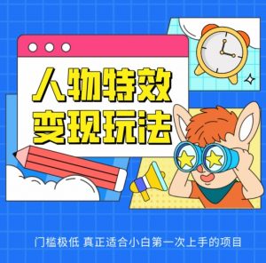 人物特效变现玩法，门槛极低，真正适合小白第一次上手的项目【揭秘】-水滴知识网