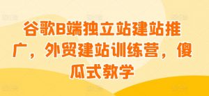 谷歌B端独立站建站推广,外贸建站训练营,傻瓜式教学-水滴知识网