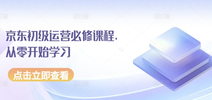 京东初级运营必修课程,从零开始学习-水滴知识网