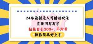 24年最新无人写播新玩法直播间,写写字轻松日引100+粉丝,不封号操作简单好上手【揭秘】-水滴知识网