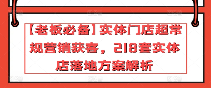 【老板必备】实体门店超常规营销获客,218套实体店落地方案解析-水滴知识网