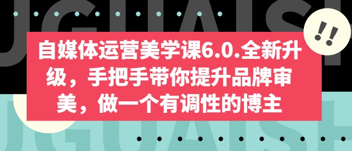 自媒体运营美学课6.0.全新升级,手把手带你提升品牌审美,做一个有调性的博主-水滴知识网