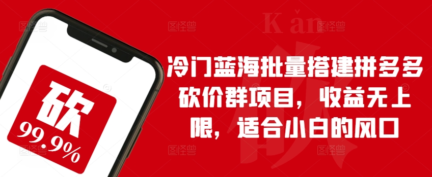 冷门蓝海批量搭建拼多多砍价群项目,收益无上限,适合小白的风口【揭秘】-水滴知识网