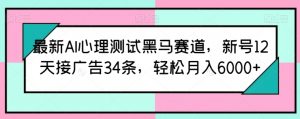 最新AI心理测试黑马赛道,新号12天接广告34条,轻松月入6000+【揭秘】-水滴知识网